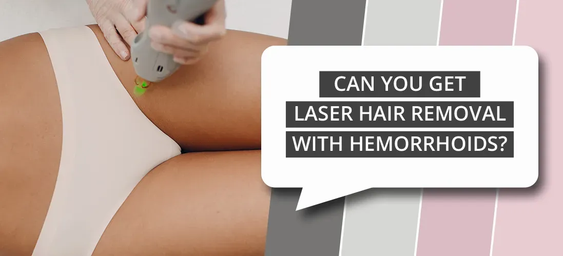 Can You Really Get Brazilian Laser Hair Removal with Hemorrhoids?